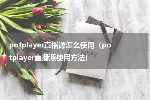 potplayer直播源怎么使用（potplayer直播源使用方法）