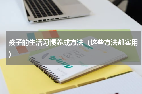 孩子的生活习惯养成方法（这些方法都实用）