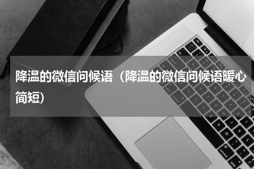 降温的微信问候语（降温的微信问候语暖心简短）
