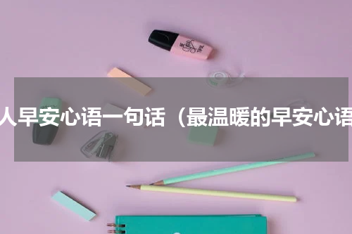 女人早安心语一句话（最温暖的早安心语）