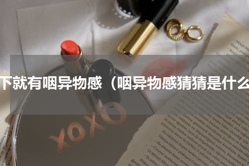 躺下就有咽异物感（咽异物感猜猜是什么）
