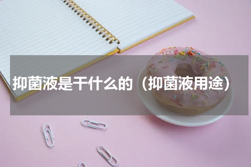 抑菌液是干什么的（抑菌液用途）