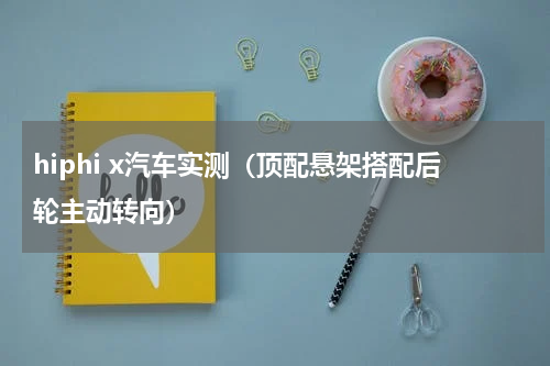 hiphi x汽车实测（顶配悬架搭配后轮主动转向）