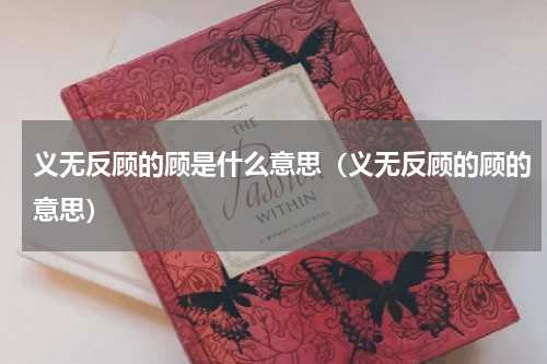义无反顾的顾是什么意思（义无反顾的顾的意思）