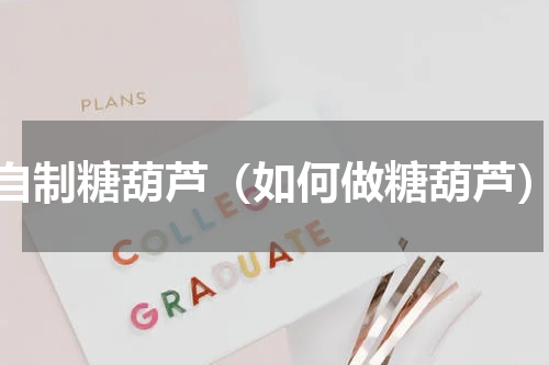 自制糖葫芦（如何做糖葫芦）