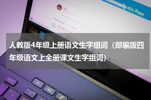 人教版4年级上册语文生字组词（部编版四年级语文上全册课文生字组词）