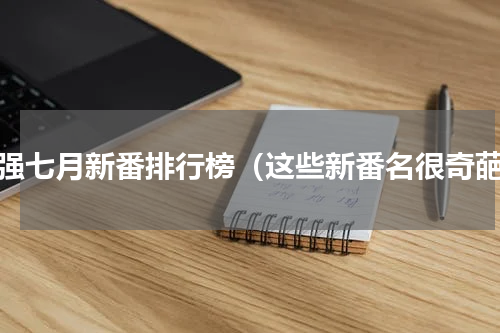 最强七月新番排行榜（这些新番名很奇葩）