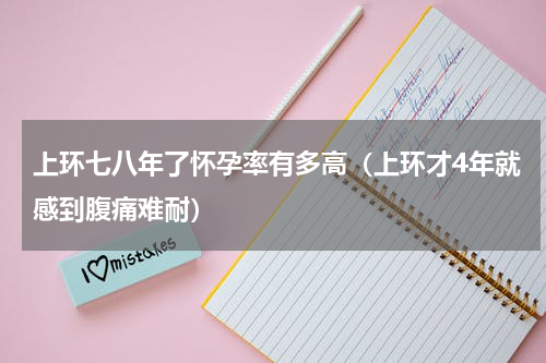 上环七八年了怀孕率有多高（上环才4年就感到腹痛难耐）