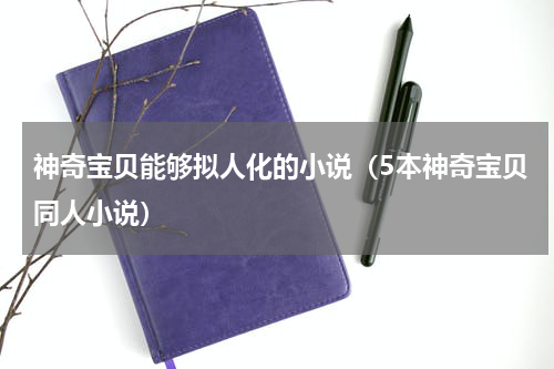 神奇宝贝能够拟人化的小说（5本神奇宝贝同人小说）
