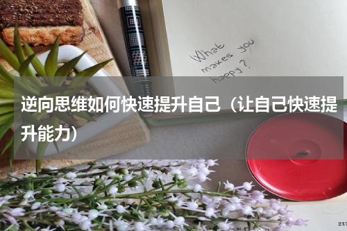 逆向思维如何快速提升自己（让自己快速提升能力）