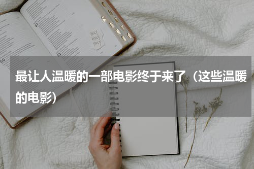 最让人温暖的一部电影终于来了（这些温暖的电影）