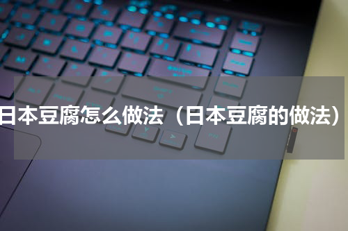 日本豆腐怎么做法（日本豆腐的做法）