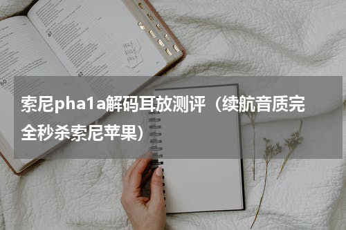 索尼pha1a解码耳放测评（续航音质完全秒杀索尼苹果）