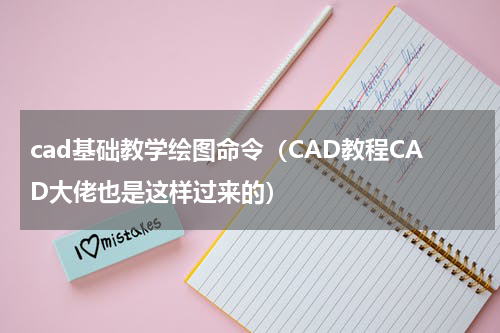 cad基础教学绘图命令（CAD教程CAD大佬也是这样过来的）