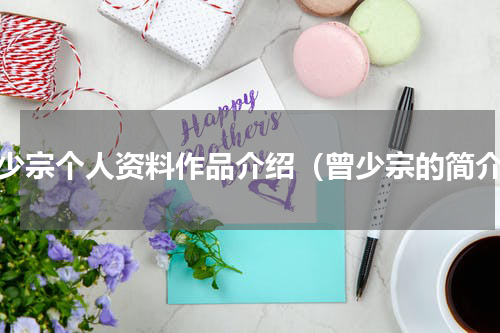 曾少宗个人资料作品介绍（曾少宗的简介）