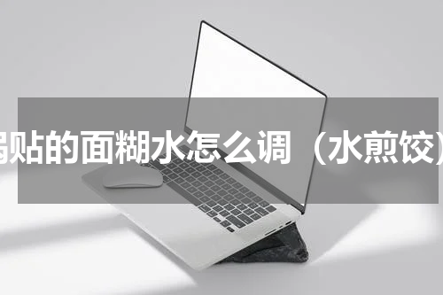 锅贴的面糊水怎么调（水煎饺）