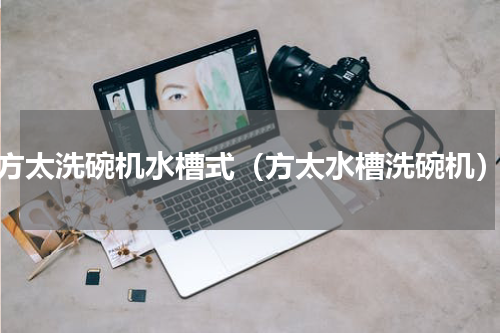 方太洗碗机水槽式（方太水槽洗碗机）