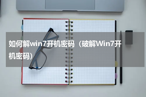 如何解win7开机密码（破解Win7开机密码）