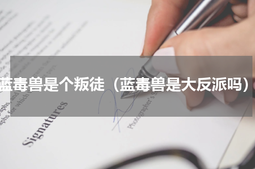 蓝毒兽是个叛徒（蓝毒兽是大反派吗）