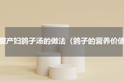 剖腹产妇鸽子汤的做法（鸽子的营养价值）