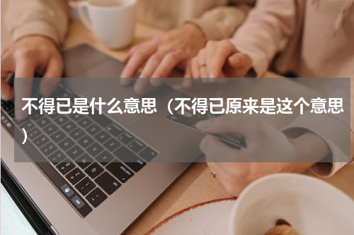 不得已是什么意思（不得已原来是这个意思）