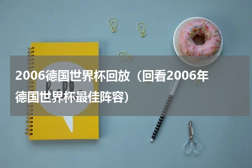 2006德国世界杯回放（回看2006年德国世界杯最佳阵容）