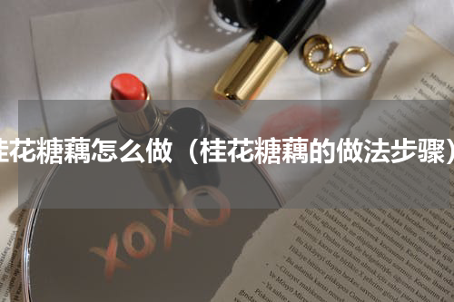 桂花糖藕怎么做（桂花糖藕的做法步骤）