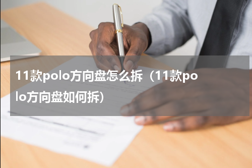 11款polo方向盘怎么拆（11款polo方向盘如何拆）