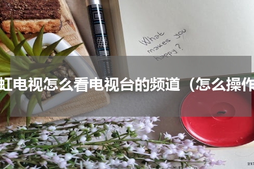 长虹电视怎么看电视台的频道（怎么操作）