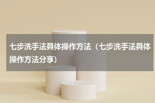 七步洗手法具体操作方法（七步洗手法具体操作方法分享）