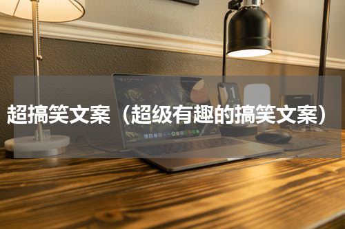 超搞笑文案（超级有趣的搞笑文案）
