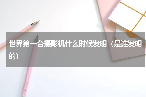 世界第一台摄影机什么时候发明（是谁发明的）