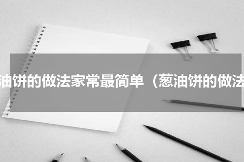 葱油饼的做法家常最简单（葱油饼的做法）