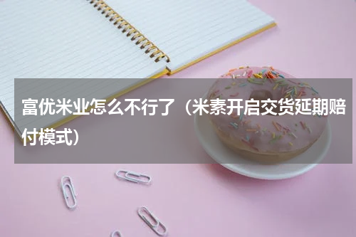 富优米业怎么不行了（米素开启交货延期赔付模式）