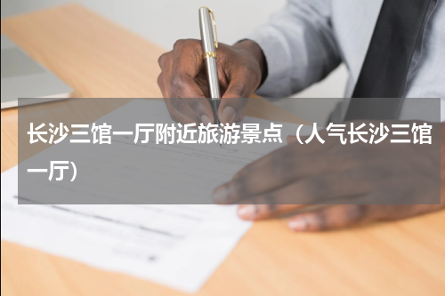 长沙三馆一厅附近旅游景点（人气长沙三馆一厅）