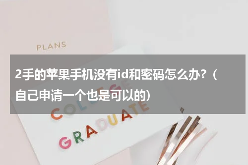 2手的苹果手机没有id和密码怎么办?（自己申请一个也是可以的）