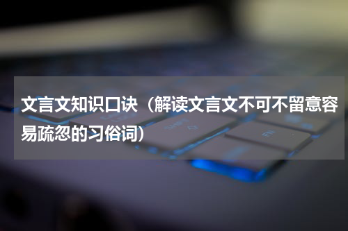 文言文知识口诀（解读文言文不可不留意容易疏忽的习俗词）