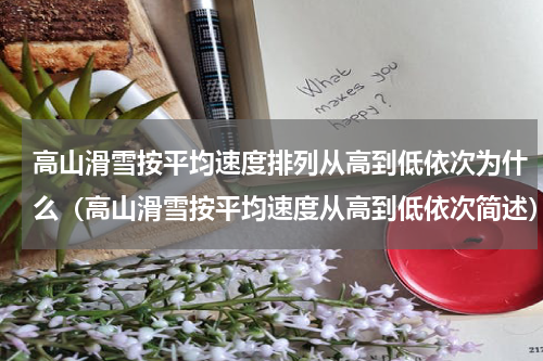 高山滑雪按平均速度排列从高到低依次为什么（高山滑雪按平均速度从高到低依次简述）