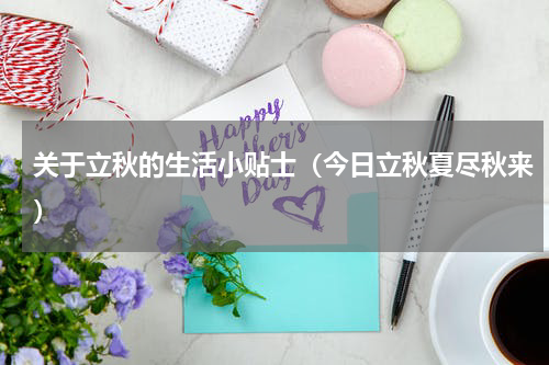 关于立秋的生活小贴士（今日立秋夏尽秋来）