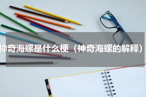 神奇海螺是什么梗（神奇海螺的解释）