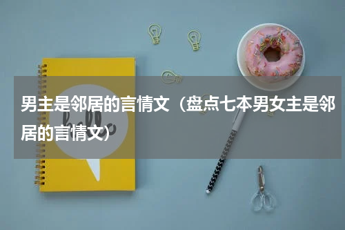 男主是邻居的言情文（盘点七本男女主是邻居的言情文）