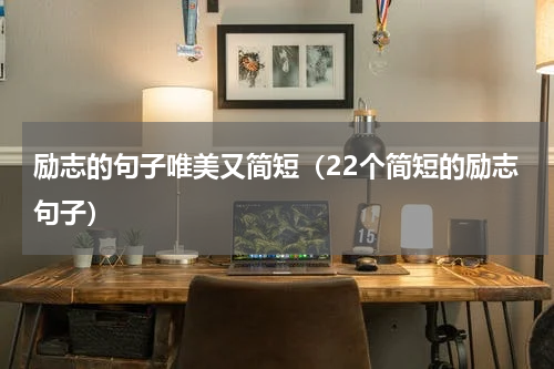 励志的句子唯美又简短（22个简短的励志句子）