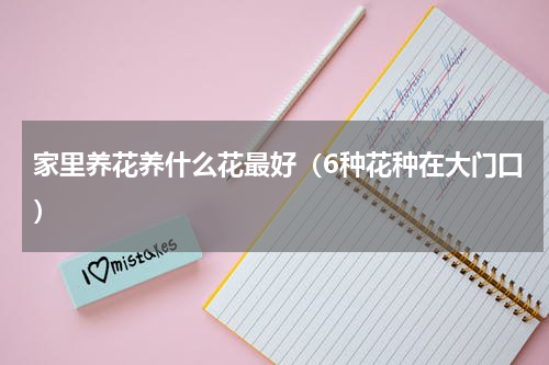 家里养花养什么花最好（6种花种在大门口）