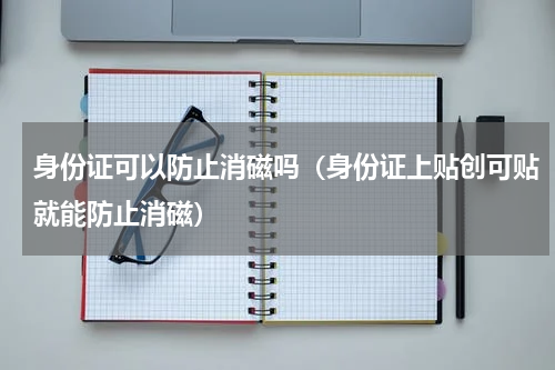 身份证可以防止消磁吗（身份证上贴创可贴就能防止消磁）