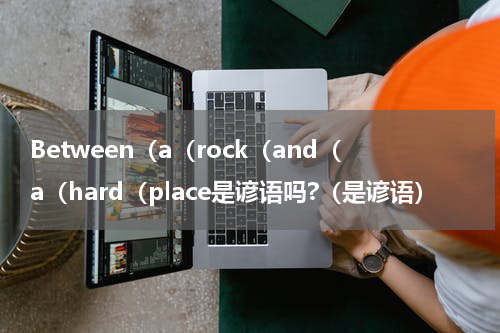 Between（a（rock（and（a（hard（place是谚语吗?（是谚语）