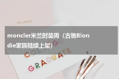 moncler米兰时装周（古驰Blondie家族陆续上架）