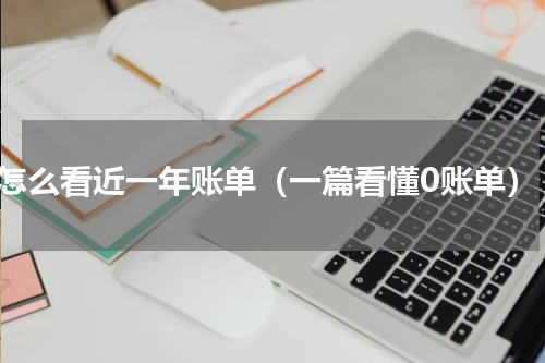 怎么看近一年账单（一篇看懂0账单）