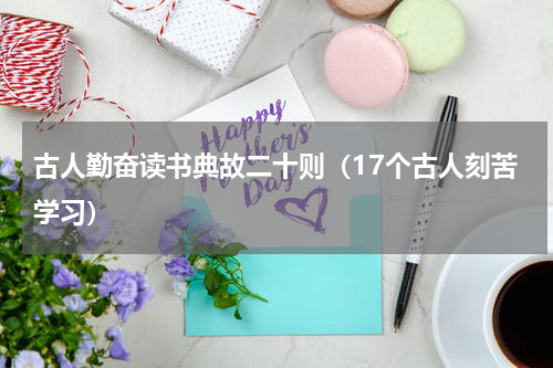 古人勤奋读书典故二十则（17个古人刻苦学习）