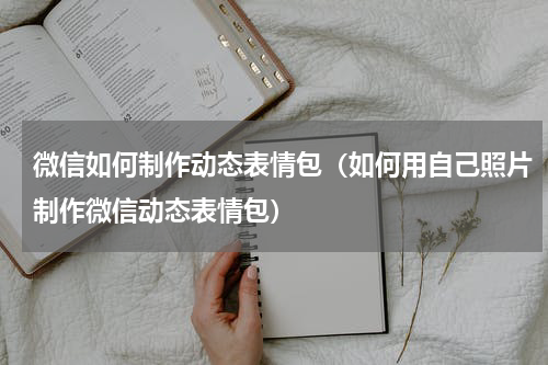 微信如何制作动态表情包（如何用自己照片制作微信动态表情包）