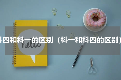 科四和科一的区别（科一和科四的区别）